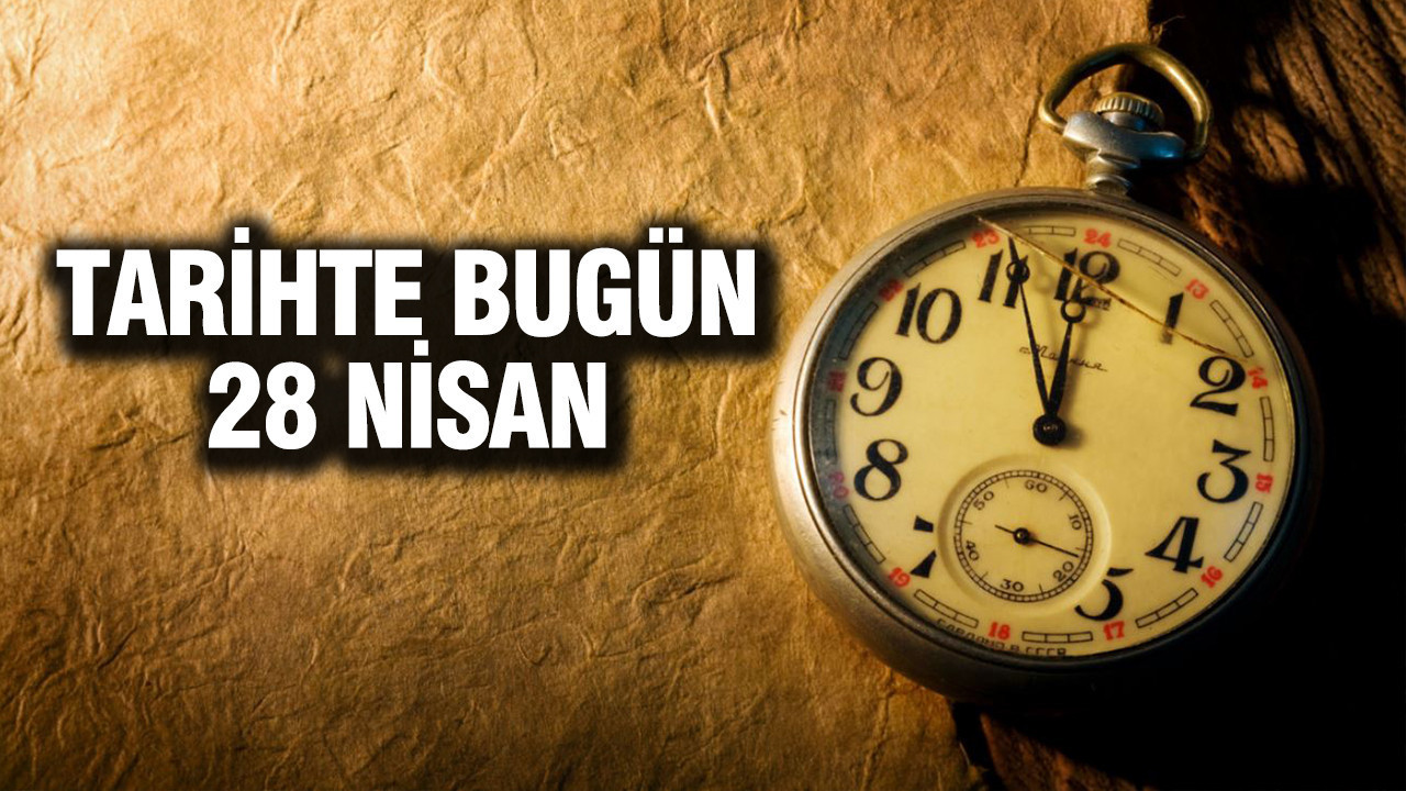 28 Nisan Tarihinde Yaşanan Önemli Olaylar ve Doğumlar