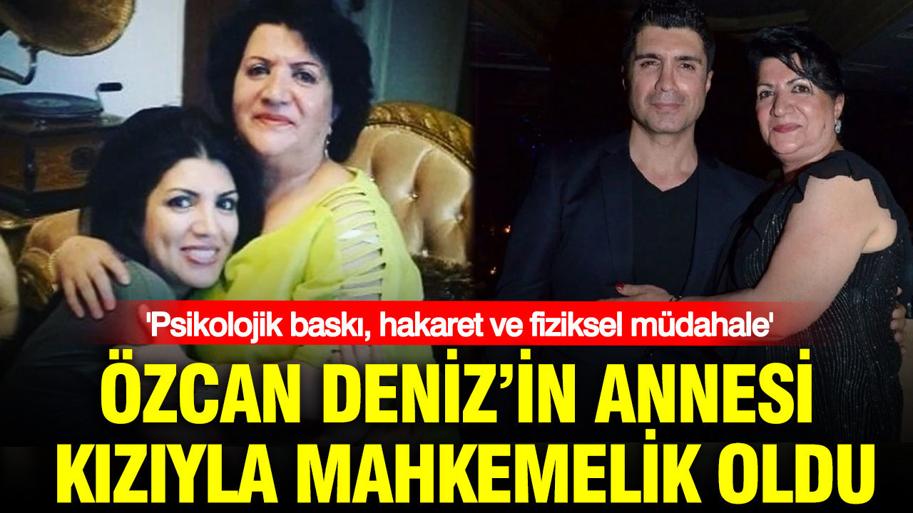 Ozcan denizin annesi kiziyla mahkemelik oldu psikolojik baski hakaret ve fiziksel mudahale mDNe7lYI